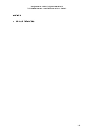 Trabajo final de carrera – Arquitectura Técnica
Propuesta de intervención en la Ermita de Santa Bárbara

ANEXO 1.

CÉDULA CATASTRAL.

129

 