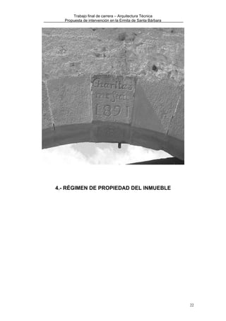 Trabajo final de carrera – Arquitectura Técnica
Propuesta de intervención en la Ermita de Santa Bárbara

4.- RÉGIMEN DE PROPIEDAD DEL INMUEBLE

22

 