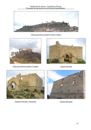 Trabajo final de carrera – Arquitectura Técnica
Propuesta de intervención en la Ermita de Santa Bárbara

Vista panorámica desde el casco urbano

Vista panorámica desde el castillo

Alzado Noreste

Alzados Noreste y Noroeste

Alzado Noroeste

40

 
