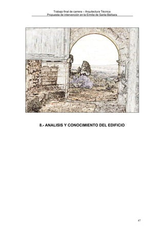 Trabajo final de carrera – Arquitectura Técnica
Propuesta de intervención en la Ermita de Santa Bárbara

8.- ANALISIS Y CONOCIMIENTO DEL EDIFICIO

47

 