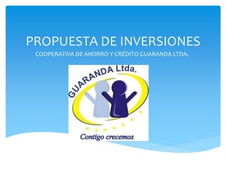 PROPUESTA DE INVERSIONES
COOPERATIVA DE AHORRO Y CRÉDITO GUARANDA LTDA.
 