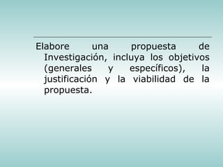 Elabore una propuesta de Investigación, incluya los objetivos (generales y específicos), la justificación y la viabilidad de la propuesta. 