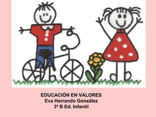 EDUCACIÓN EN VALORES
Eva Herrando González
3º B Ed. Infantil
 