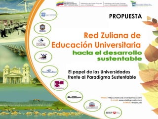 PROPUESTA

Red Zuliana de
Educación Universitaria
El papel de las Universidades
frente al Paradigma Sustentable

 