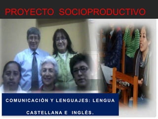 PROYECTO SOCIOPRODUCTIVO 
COMUNICACIÓN Y LENGUAJES: LENGUA 
CASTELLANA E INGLÉS . 
 