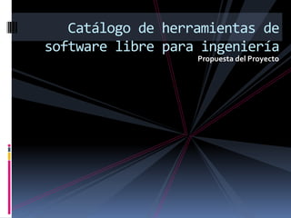 Propuesta del Proyecto Catálogo de herramientas de software libre para ingeniería 