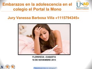 Embarazos en la adolescencia en el
colegio el Portal la Mono
Jury Vanessa Barbosa Villa «1115794345»

FLORENCIA –CAQUETA
16 DE NOVIEMBRE 2013

 