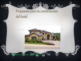 Propuesta para la construcción
del hotel
Propuesto por : Juan Gabriel Muñoz
 
