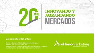 Estudios Multiclientes
Correo: estudiosmulticlientes@arellanomarketing.com
Teléfono: +(511) 422-6535 Ext. 418
Sede Central: Av. Paseo de la República 3952 Miraflores. Lima-Perú
Sede Kampo: Av. Canadá 238-242 La Victoria Lima-Perú
 