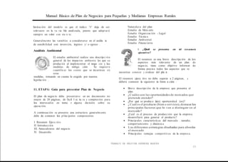 Manual Básico de Plan de Negocios para Pequeñas y Medianas Empresas Rurales
limitación del modelo es que el índice "t" deja de ser
relevante en la va ria ble analizada, puesto que adoptar á
siempre un valor con sta n te.
Generalmente las variables a considerarse en el anális is
de sensibilidad son: inversión, ingreso y/ o egreso .
Análisis Ambiental
El estudio ambiental realiza una descripc ión
general de los impactos ambienta les que se
producirá al implementar el nego cio y las
medidas de mitiga ción . Se requier e
cuantificar los costos que se incurnran en
estas
medidas, tomando en cuenta lo exigido por nuestra
legislación .
11. ETAPA: Guía para presentar Plan de Negocio
El plan de negocio debe presentarse en un documento no
mayor de 20 páginas, de fácil l ec tu ra y compresión para
los interesados en toma r alguna decisión sobre su
ejecución.
A continuación se presenta una estructura generalmente
debe de contener los p1incipales componentes.
I. Resumen Ejecu tivo
II. Introducción
III. Antecedentes del negocio
lV. Desarrollo
Naturaleza del plan
Estudio de Mercado
Estudio Organización - Legal
Estudio Técnico
Estudio Ambiental
Estudio Financieros
I. ¿Qué se presenta en el resumen
ejecutivo?
El resumen es una breve descripción de los
aspectos más relevante de un plan de
negocio, tiene como objetivo ínformar de
forma precisa todos los aspectos que se
necesitan conocer y evaluar del pla n .
El resumen ejecu tivo no debe superar a 2 páginas, y
deberá contener la siguiente in form a ción :
■ Breve descripción de la empresa que presenta el
plan
■ ¿Cuáles son las oportunidades de mercados que
pretende atender?
■ ¿Por qué se produce la(s) oportunidad (es)?
■ ¿Cuál es el producto (bien o servicio),destacar los
principales factores que lo van a distinguir en el
mercado?
■ ¿Cuál es el proceso de producción que la empresa
desarrollará para generar el producto?
■ Principales características del mercado , tamaño,
comportamiento y dinámica
■ Las diferentes estrategias diseñadas para abordar
el mercado
■ Principales ventajas competitivas de la empresa.
TRABAJO DE NELVINA HERRERA BANCES
23
 
