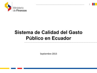 1
Sistema de Calidad del Gasto
Público en Ecuador
Septiembre 2013
 