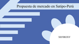 XEFIROXY
Propuesta de mercado en Satipo-Perú
 