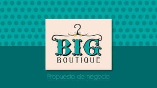 Propuesta de negocio Big Boutique