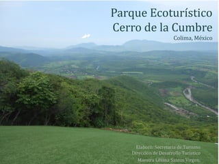 Parque Ecoturístico
Cerro de la Cumbre
Colima, México
Elaboró: Secretaria de Turismo
Dirección de Desarrollo Turístico
Maestra Liliana Santos Virgen.
 