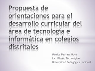 Mónica Pedraza Nova
Lic. Diseño Tecnológico
Universidad Pedagógica Nacional
 