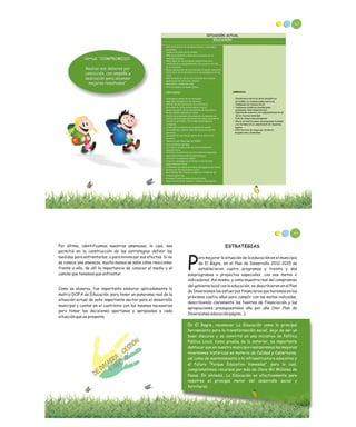 62
Virtud: “COMPROMISO:
Realizo mis deberes por
convicción, con empeño y
dedicación para alcanzar
mejores resultados”.
64
Por último, identificamos nuestras amenazas, lo cual, nos
permitió en la construcción de las estrategias definir las
medidas para enfrentarlas, o para minimizar sus efectos. Si no
se conoce una amenaza, mucho menos se sabe cómo reaccionar
frente a ella, de allí la importancia de conocer el medio y el
camino que tenemos que enfrentar.
Como se observa, fue importante elaborar aplicadamente la
matriz DOFA de Educación, para tener un panorama real de la
situación actual de este importante sector para el desarrollo
municipal y contar en el cuatrienio con los insumos necesarios
para tomar las decisiones oportunas y apropiadas a cada
situación que se presente.
ESTRATEGIAS
ara mejorar la situación de la educación en el municipio
de El Bagre, en el Plan de Desarrollo 2012-2015 se
Pestablecieron cuatro programas y treinta y dos
subprogramas o proyectos especiales, con sus metas e
indicadores. Así mismo, y como muestra real del compromiso
del gobierno local con la educación, se describieron en el Plan
de Inversiones los esfuerzos financieros que haremos en los
próximos cuatro años para cumplir con las metas indicadas,
describiendo claramente las fuentes de financiación y las
apropiaciones presupuestales año por año (Ver Plan de
Inversiones educación página…).
En El Bagre, reconocer La Educación como la principal
herramienta para la transformación social, dejo de ser un
buen discurso y se convirtió en una iniciativa de Política
Pública Local. Como prueba de lo anterior, es importante
destacar que en nuestro municipio realizaremos las mayores
inversiones históricas en materia de Calidad y Coberturas,
así como de mantenimiento a la infraestructura educativa y
al futuro “Parque Educativo Yamesíes”, para lo cual,
comprometimos recursos por más de Once Mil Millones de
Pesos. En síntesis, La Educación es efectivamente para
nosotros el principal motor del desarrollo social y
territorial.
 