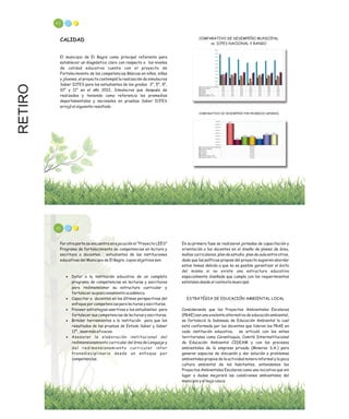 RETIRO 43
CALIDAD
El municipio de El Bagre como principal referente para
establecer un diagnóstico claro con respecto a los niveles
de calidad educativa cuenta con el proyecto de
Fortalecimiento de las competencias Básicas en niños, niñas
y jóvenes, el proyecto contempló la realización de simulacros
Saber ICFES para los estudiantes de los grados 3°, 5°, 9°,
10° y 11° en el año 2012, Simulacros que después de
realizados y teniendo como referencia los promedios
departamentales y nacionales en pruebas Saber ICFES
arrojó el siguiente resultado
COMPARATIVO DE DESEMPEÑO POR PROMEDIO GENERAL
COMPARATIVO DE DESEMPEÑO MUNICIPAL
vs. ICFES NACIONAL Y RANGO
45
Por otra parte se encuentra en ejecución el “Proyecto LEES”
Programa de fortalecimiento de competencias en lectura y
escritura a docentes, estudiantes de las instituciones
educativas del Municipio de El Bagre, cuyos objetivos son:
· Dotar a la institución educativa de un completo
programa de competencias en lecturas y escrituras
para redimensionar su estructura curricular y
fortalecer su posicionamiento académico.
· Capacitar a docentes en las últimas perspectivas del
enfoque por competencias para lecturas y escrituras.
· Proveer estrategias asertivas a los estudiantes para
fortalecer sus competencias de lecturas y escrituras.
· Brindar herramientas a la institución para que los
resultados de las pruebas de Estado Saber y Saber
11º., sean más eficaces.
· Asesorar la elaboración institucional del
redimensionamiento curricular del área de Lenguaje y
del redimensionamiento curricular inter
transdisciplinario desde un enfoque por
competencias.
En su primera fase se realizaron jornadas de capacitación y
orientación a los docentes en el diseño de planes de área,
mallas curriculares, plan de estudio, plan de aula entre otros,
dado que las políticas propias del proyecto sugieren abordar
estos temas debido a que no es posible garantizar el éxito
del mismo si no existe una estructura educativa
especialmente diseñada que cumpla con los requerimientos
estatales desde el contexto municipal.
ESTRATÉGIA DE EDUCACIÓN AMBIENTAL LOCAL
Considerando que los Proyectos Ambientales Escolares
(PRAE) son una exelente alternativa de educación ambiental,
se fortaleció la Submesa de Educación Ambiental la cual
está conformada por los docentes que lideran los PRAE en
cada institución educativa, se articuló con los entes
territoriales como Corantioquia, Comité Interinstitucional
de Educación Ambiental CIDEAM y con los procesos
ambientales de la empresa privada (Mineros S.A.) para
generar espacios de discusión y dar solución a problemas
ambientales propios de la actividad minera informal y la poca
cultura ambiental de los habitantes, entendemos los
Proyectos Ambientales Escolares como una iniciativa que sin
lugar a dudas mejorará las condiciones ambientales del
municipio y el bajo cauca.
 