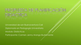 Universidad de san Buenaventura Cali
Diplomado en Pedagogía Universitaria
Modulo: Didácticas
Participante: Carmen Jenny Arango Bustamante
 