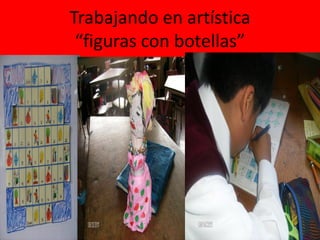 Trabajando en artística
“figuras con botellas”
