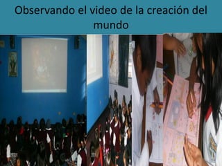 Observando el video de la creación del
mundo