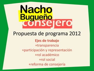 Propuesta de programa 2012
           Ejes de trabajo
            +transparencia
   +participación y representación
           +rol académico
              +rol social
       +reforma de consejería
 
