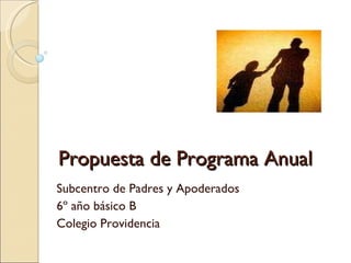 Propuesta de Programa Anual Subcentro de Padres y Apoderados 6º año básico B Colegio Providencia 
