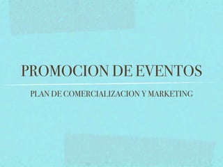 PROMOCION DE EVENTOS
 PLAN DE COMERCIALIZACION Y MARKETING
 