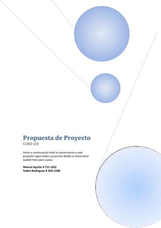 Propuesta de Proyecto
CUBO LED

Verán a continuación todo lo concerniente a este
proyecto según todos sus puntos desde su inicio hasta
quedar listo paso a paso.

Manuel Aguilar 9-731-1652
Yadira Rodriguez 8-829-2288
 