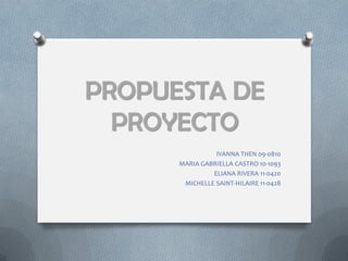 PROPUESTA DE
  PROYECTO
                IVANNA THEN 09-0810
      MARIA GABRIELLA CASTRO 10-1093
               ELIANA RIVERA 11-0420
       MICHELLE SAINT-HILAIRE 11-0428
 