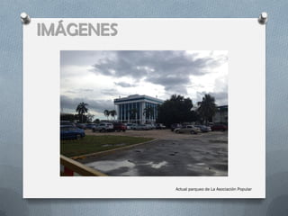IMÁGENES




           Actual parqueo de La Asociación Popular
 