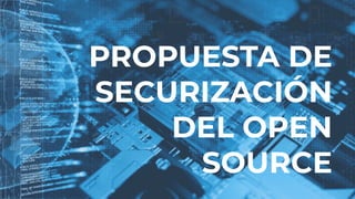 PROPUESTA DE
SECURIZACIÓN
DEL OPEN
SOURCE
 