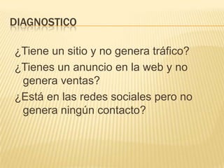 Diagnostico¿Tiene un sitio y no genera tráfico? ¿Tienes un anuncio en la web y no genera ventas? ¿Está en las redes sociales pero no genera ningún contacto?