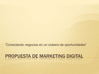 Propuesta de Marketing Digital “Conectando negocios en un océano de oportunidades” 