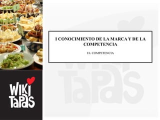 I CONOCIMIENTO DE LA MARCA Y DE LA
          COMPETENCIA
           I.b. COMPETENCIA
 