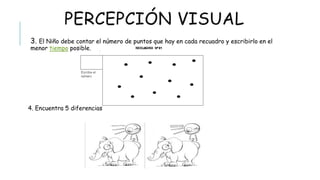 PERCEPCIÓN VISUAL
 3. El Niño debe contar el número de puntos que hay en cada recuadro y escribirlo en el
menor tiempo posible.
4. Encuentra 5 diferencias
 