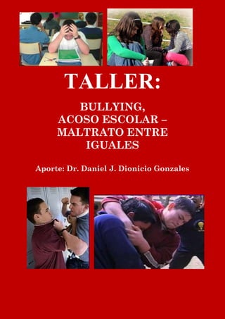 TALLER:
BULLYING,
ACOSO ESCOLAR –
MALTRATO ENTRE
IGUALES
Aporte: Dr. Daniel J. Dionicio Gonzales
 
