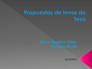 Propuestas de tema de Tesis Alicia Medina Téllez Sección 02-04 SEMESTRE 9 