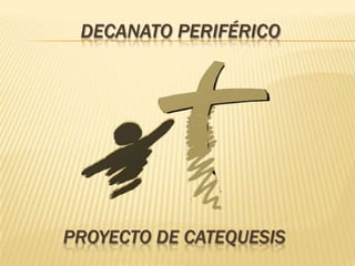 DECANATO PERIFÉRICO




PROYECTO DE CATEQUESIS
 