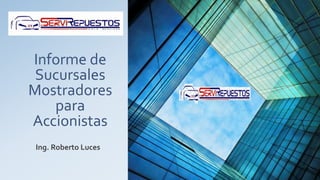 Informe de
Sucursales
Mostradores
para
Accionistas
Ing. Roberto Luces
 
