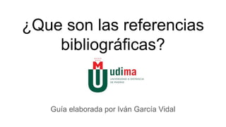 ¿Que son las referencias
bibliográficas?
Guía elaborada por Iván García Vidal
 