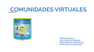 COMUNIDADES VIRTUALES
Elaborado por:
Jose Guevara Morales
Pedro Purisaca Vilcabana
Jhoel Espinoza Manayay
 