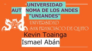 UNIVERSIDAD
AUTÓNOMA DE LOS ANDES
"UNIANDES"
Kevin Toainga
Ismael Abán
 