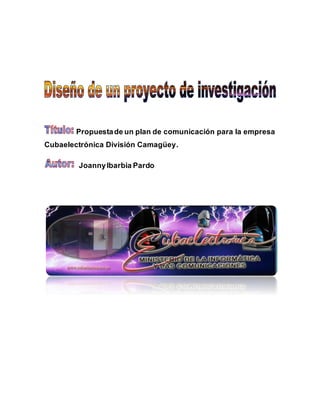 Propuestade un plan de comunicación para la empresa
Cubaelectrónica División Camagüey.
JoannyIbarbia Pardo
 