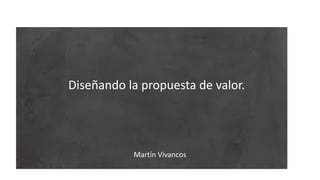 Conclusiones entrevistas
Compra 1
Compra 2
Diseñando la propuesta de valor.
Martín Vivancos
 