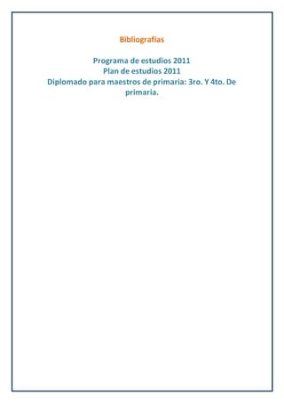 Bibliografías
Programa de estudios 2011
Plan de estudios 2011
Diplomado para maestros de primaria: 3ro. Y 4to. De
primaria.
 