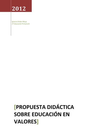 2012
Ignacio Orden Moya
2º Educación Primaria B




  [PROPUESTA DIDÁCTICA
  SOBRE EDUCACIÓN EN
  VALORES]
 