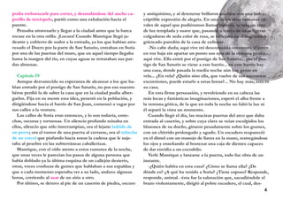 podía embarazarle para correr, y desnudándose del ancho ca-
potillo de terciopelo, partió como una exhalación hacia el
puente.
Pensaba atravesarlo y llegar a la ciudad antes que la barca
tocase en la otra orilla. ¡Locura! Cuando Manrique llegó ja-
deante y cubierto de sudor a la entrada, ya los que habían atra-
vesado el Duero por la parte de San Saturio, entraban en Soria
por una de las puertas del muro, que en aquel tiempo llegaba
hasta la margen del río, en cuyas aguas se retrataban sus par-
das almenas.
Capítulo IV
Aunque desvanecida su esperanza de alcanzar a los que ha-
bían entrado por el postigo de San Saturio, no por eso nuestro
héroe perdió la de saber la casa que en la ciudad podía alber-
garlos. Fija en su mente esta idea, penetró en la población, y
dirigiéndose hacia el barrio de San Juan, comenzó a vagar por
sus calles a la ventura.
Las calles de Soria eran entonces, y lo son todavía, estre-
chas, oscuras y tortuosas. Un silencio profundo reinaba en
ellas, silencio que sólo interrumpían, ora el lejano ladrido de
un perro; ora el rumor de una puerta al cerrarse, ora el relincho
de un corcel que piafando hacía sonar la cadena que le suje-
taba al pesebre en las subterráneas caballerizas.
Manrique, con el oído atento a estos rumores de la noche,
que unas veces le parecían los pasos de alguna persona que
había doblado ya la última esquina de un callejón desierto,
otras, voces confusas de gentes que hablaban a sus espaldas y
que a cada momento esperaba ver a su lado, anduvo algunas
horas, corriendo al azar de un sitio a otro.
Por último, se detuvo al pie de un caserón de piedra, oscuro
y antiquísimo, y al detenerse brillaron sus ojos con una indes-
criptible expresión de alegría. En una de las altas ventanas oji-
vales de aquel que pudiéramos llamar palacio, se veía un rayo
de luz templada y suave que, pasando a través de unas ligeras
colgaduras de seda color de rosa, se reflejaba en el negruzco y
grieteado paredón de la casa de enfrente.
-No cabe duda; aquí vive mi desconocida -murmuró el joven
en voz baja sin apartar un punto sus ojos de la ventana gótica;-
aquí vive. Ella entró por el postigo de San Saturio... por el pos-
tigo de San Saturio se viene a este barrio... en este barrio hay
una casa, donde pasada la media noche aún hay gente en
vela... ¿En vela? ¿Quién sino ella, que vuelve de sus nocturnas
excursiones, puede estarlo a estas horas?... No hay más; ésta es
su casa.
En esta firme persuasión, y revolviendo en su cabeza las
más locas y fantásticas imaginaciones, esperó el alba frente a
la ventana gótica, de la que en toda la noche no faltó la luz ni
él separó la vista un momento.
Cuando llegó el día, las macizas puertas del arco que daba
entrada al caserón, y sobre cuya clave se veían esculpidos los
blasones de su dueño, giraron pesadamente sobre los goznes,
con un chirrido prolongado y agudo. Un escudero reapareció
en el dintel con un manojo de llaves en la mano, restregándose
los ojos y enseñando al bostezar una caja de dientes capaces
de dar envidia a un cocodrilo.
Verle Manrique y lanzarse a la puerta, todo fue obra de un
instante.
-¿Quién habita en esta casa? ¿Cómo se llama ella? ¿De
dónde es? ¿A qué ha venido a Soria? ¿Tiene esposo? Responde,
responde, animal. -ésta fue la salutación que, sacudiéndole el
brazo violentamente, dirigió al pobre escudero, el cual, des-
4
 