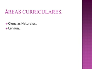 ÁREAS CURRICULARES.
 Ciencias
 Lengua.

Naturales.

 