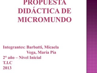 Integrantes: Barbatti, Micaela
Vega, María Pía
2° año – Nivel Inicial
T.I.C
2013

 