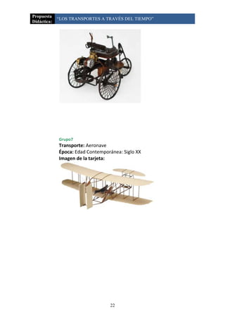 Propuesta
             “LOS TRANSPORTES A TRAVÉS DEL TIEMPO”
Didáctica:




             Grupo7
             Transporte: Aeronave
             Época: Edad Contemporánea: Siglo XX
             Imagen de la tarjeta:




                                  22
 